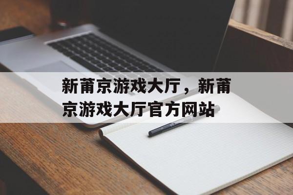 新莆京游戏大厅，新莆京游戏大厅官方网站